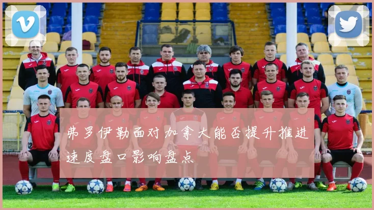 弗罗伊勒面对加拿大能否提升推进速度盘口影响盘点