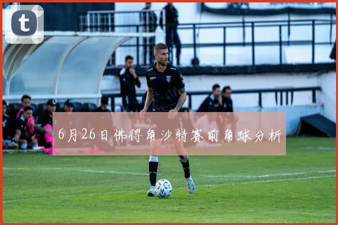 6月26日佛得角沙特赛前角球分析