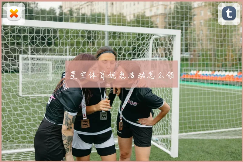 星空体育优惠活动怎么领