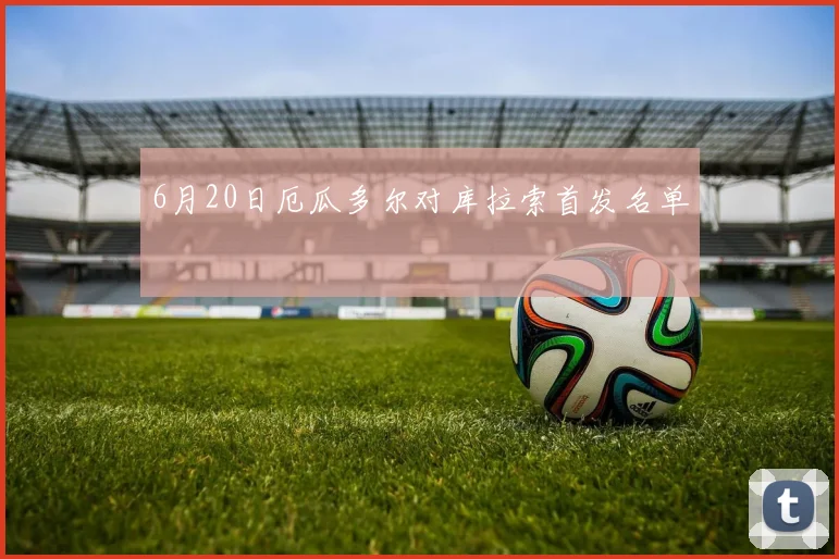 6月20日厄瓜多尔对库拉索首发名单