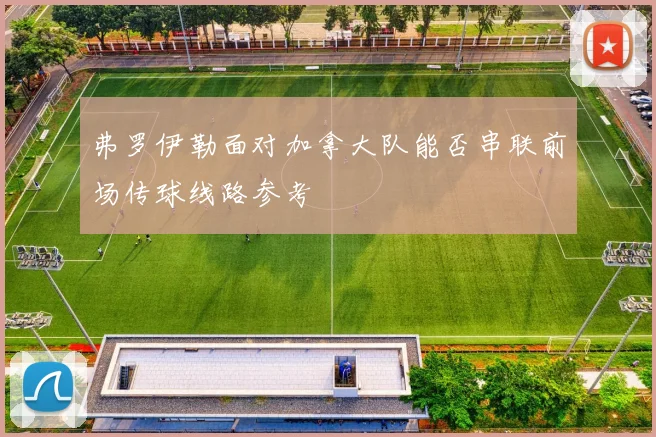 弗罗伊勒面对加拿大队能否串联前场传球线路参考