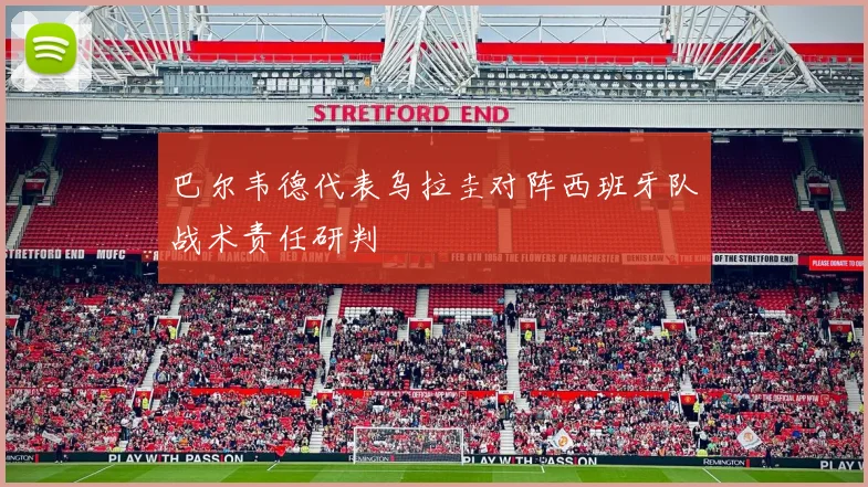 巴尔韦德代表乌拉圭对阵西班牙队战术责任研判