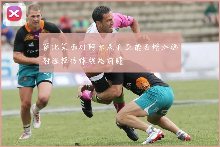 萨比策面对阿尔及利亚能否增加远射选择传球线路前瞻