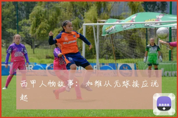 西甲人物故事：加维从无球接应说起
