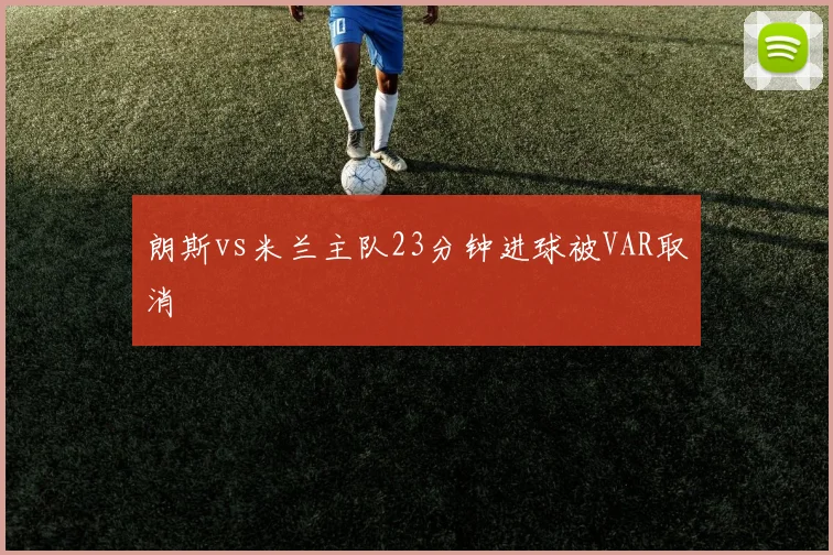 朗斯vs米兰主队23分钟进球被VAR取消