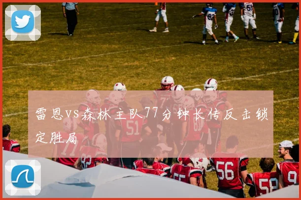 雷恩vs森林主队77分钟长传反击锁定胜局