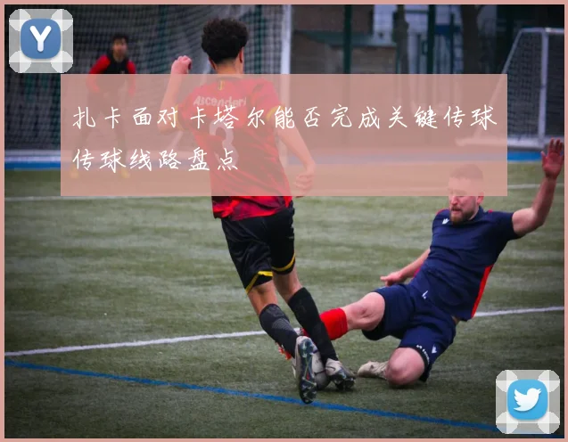 扎卡面对卡塔尔能否完成关键传球传球线路盘点